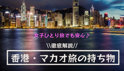 【2024年最新】海外旅行初心者でも安心　香港・マカオ旅行の準備・持ち物！女子一人旅