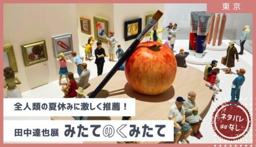 【-8/28まで】田中達也さんの「みたてのくみたて MINIATURE LIFE MITATE MIND」が良過ぎた！全人類にオススメしたいので、割引から混雑状況、感想まで徹底解説 ※ネタバレ抑え目